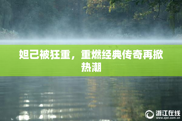 妲己被狂重，重燃经典传奇再掀热潮
