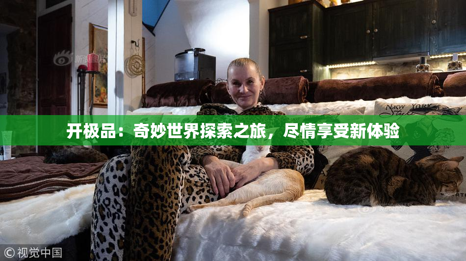 开极品：奇妙世界探索之旅，尽情享受新体验
