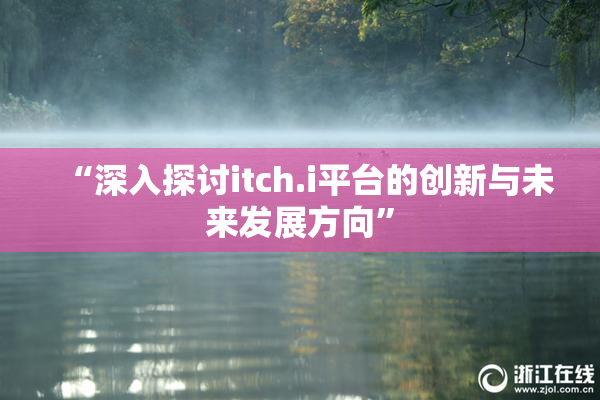 “深入探讨itch.i平台的创新与未来发展方向”