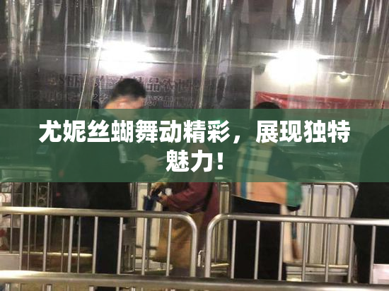 尤妮丝蝴舞动精彩，展现独特魅力！