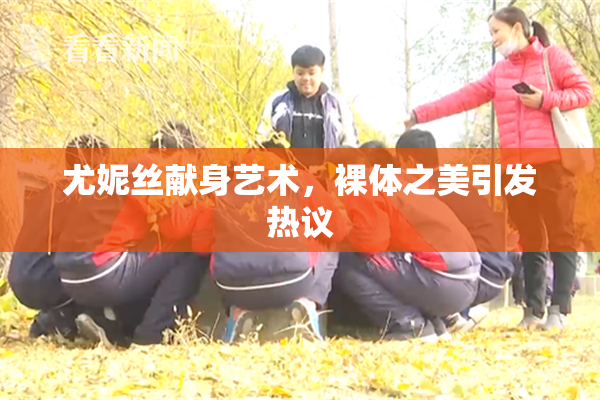 尤妮丝献身艺术，裸体之美引发热议