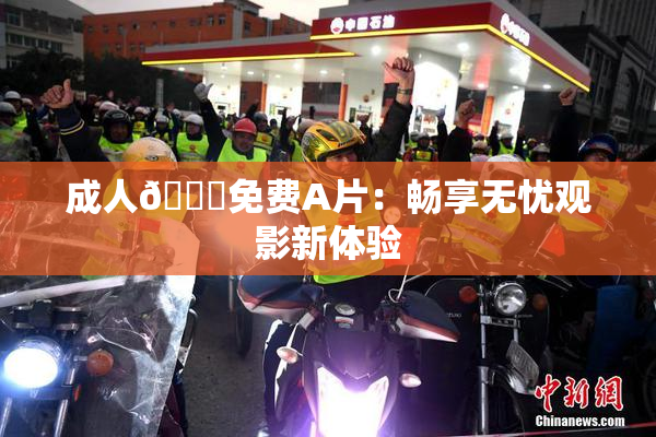 成人🔞免费A片：畅享无忧观影新体验
