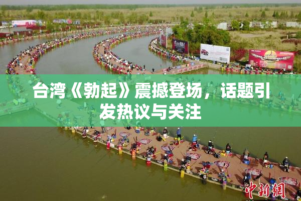 台湾《勃起》震撼登场，话题引发热议与关注