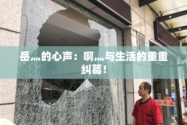 岳灬的心声：啊灬与生活的重重纠葛！