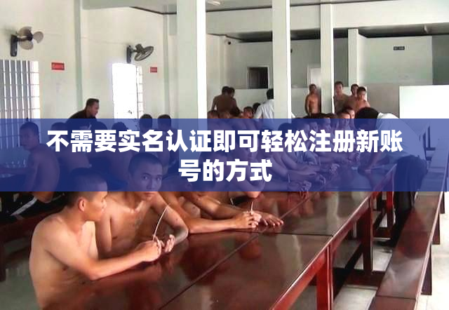 不需要实名认证即可轻松注册新账号的方式
