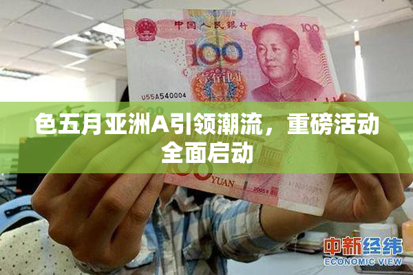 色五月亚洲A引领潮流，重磅活动全面启动