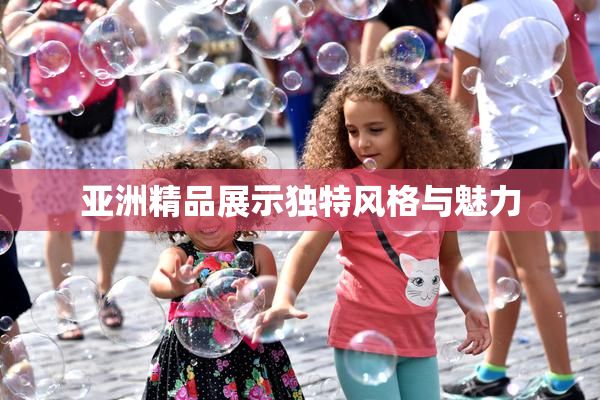 亚洲精品展示独特风格与魅力