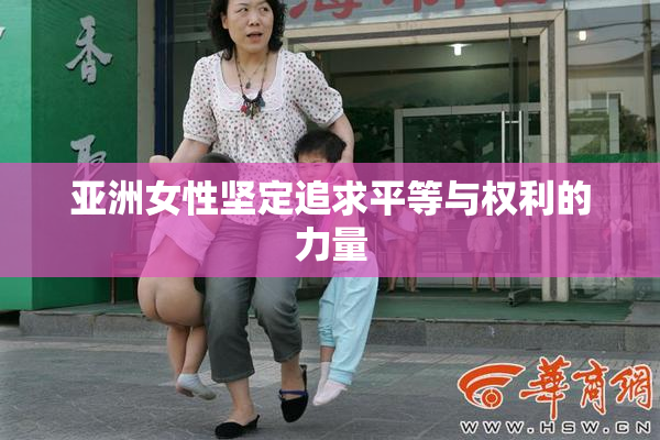 亚洲女性坚定追求平等与权利的力量