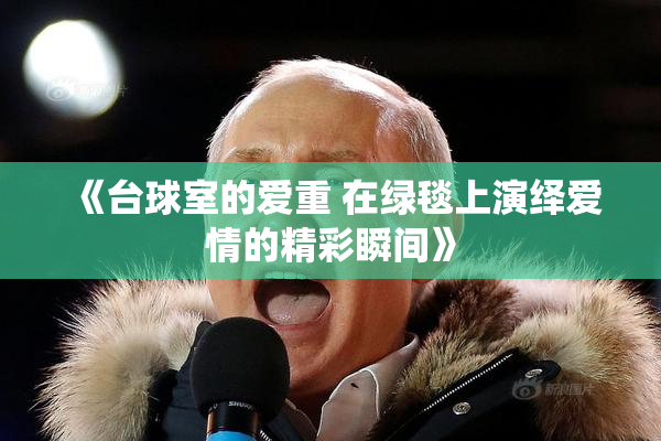 《台球室的爱重 在绿毯上演绎爱情的精彩瞬间》