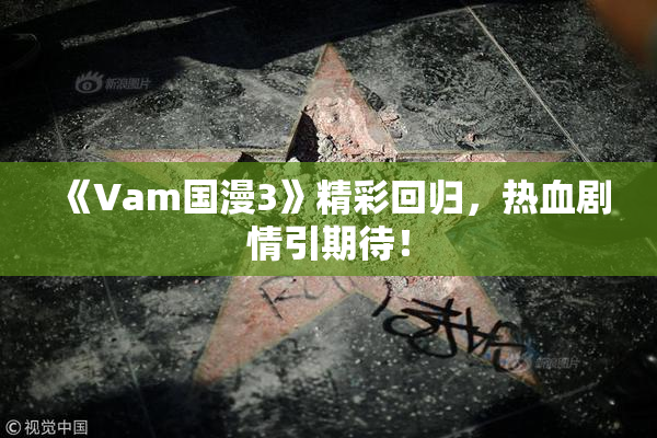 《Vam国漫3》精彩回归，热血剧情引期待！