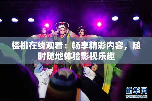 樱桃在线观看：畅享精彩内容，随时随地体验影视乐趣
