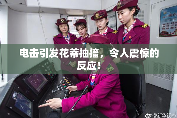 电击引发花蒂抽搐，令人震惊的反应！