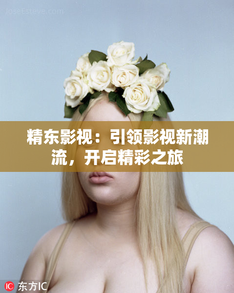 精东影视：引领影视新潮流，开启精彩之旅
