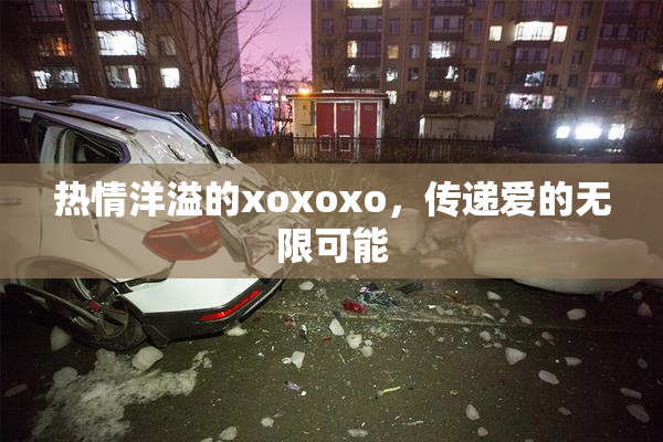 热情洋溢的xoxoxo，传递爱的无限可能