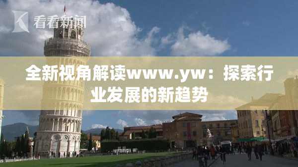 全新视角解读www.yw：探索行业发展的新趋势