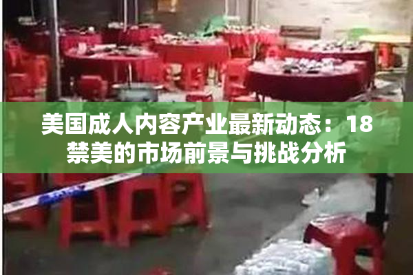 美国成人内容产业最新动态：18禁美的市场前景与挑战分析