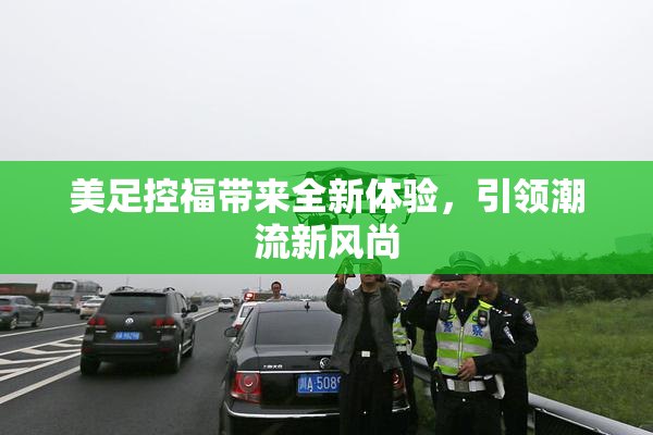 美足控福带来全新体验，引领潮流新风尚