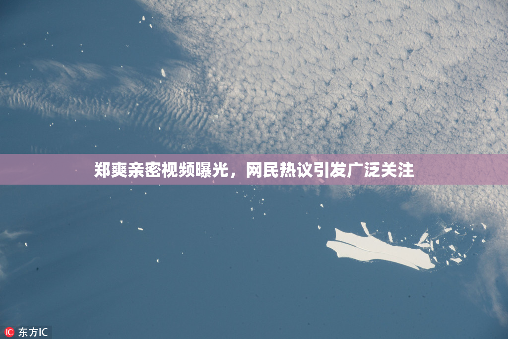 郑爽亲密视频曝光，网民热议引发广泛关注