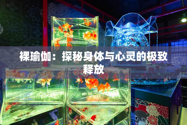 裸瑜伽：探秘身体与心灵的极致释放
