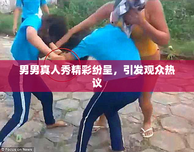 男男真人秀精彩纷呈，引发观众热议