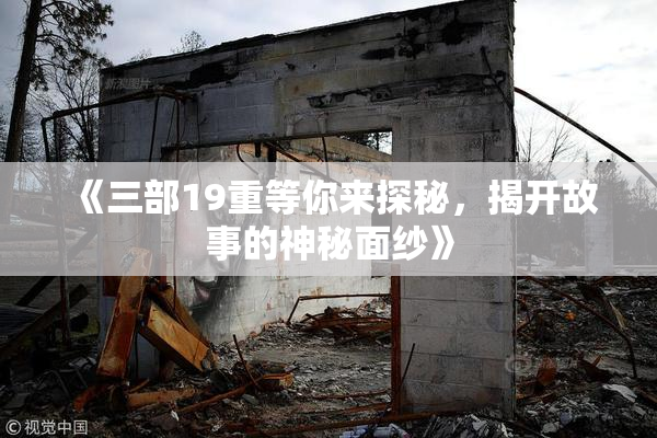 《三部19重等你来探秘，揭开故事的神秘面纱》