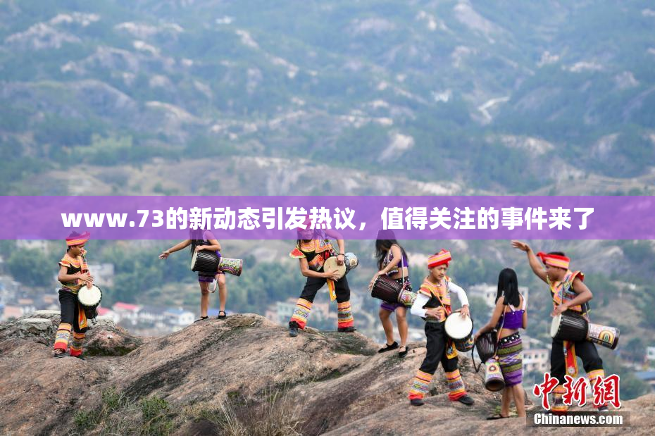 www.73的新动态引发热议，值得关注的事件来了
