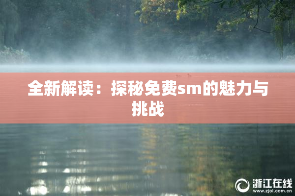 全新解读：探秘免费sm的魅力与挑战