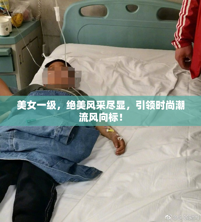美女一级，绝美风采尽显，引领时尚潮流风向标！