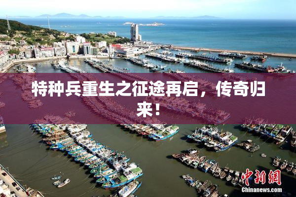 特种兵重生之征途再启，传奇归来！