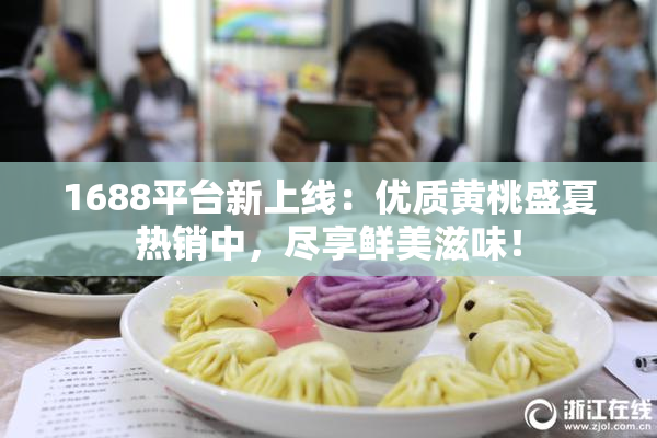 1688平台新上线：优质黄桃盛夏热销中，尽享鲜美滋味！