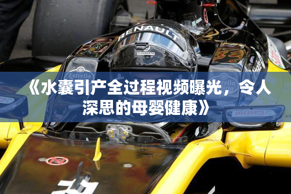 《水囊引产全过程视频曝光，令人深思的母婴健康》