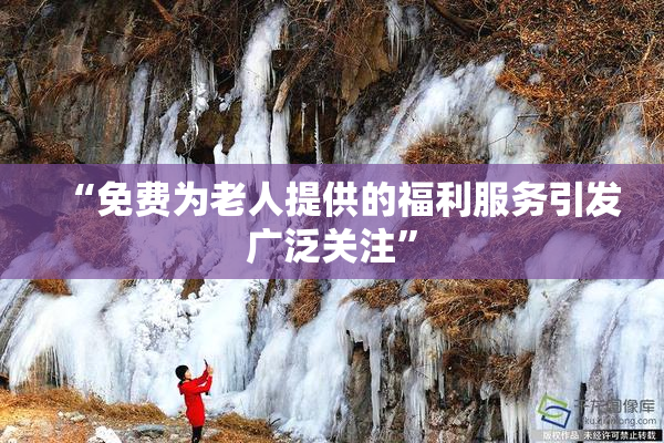 “免费为老人提供的福利服务引发广泛关注”