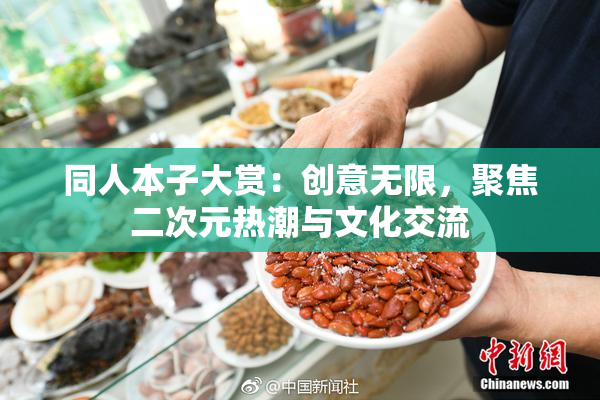 同人本子大赏：创意无限，聚焦二次元热潮与文化交流