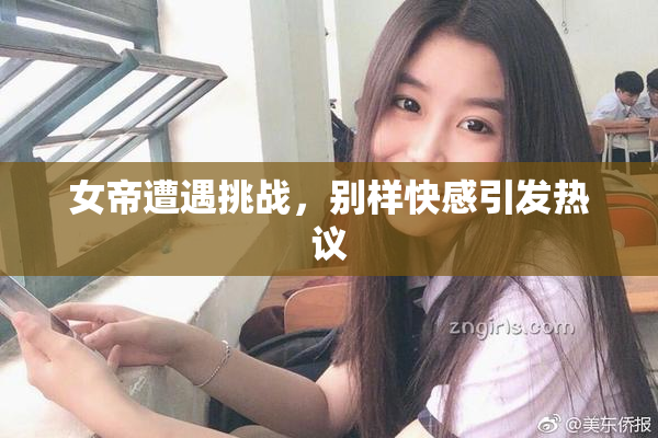 女帝遭遇挑战，别样快感引发热议