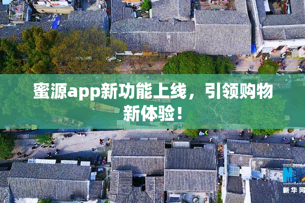 蜜源app新功能上线，引领购物新体验！