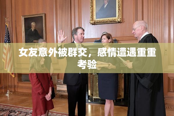 女友意外被群交，感情遭遇重重考验