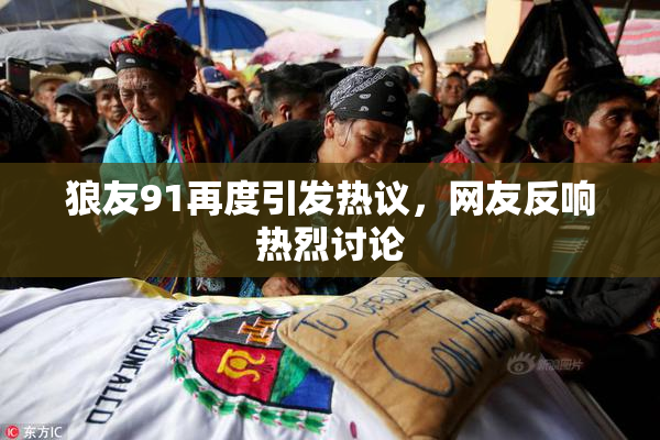 狼友91再度引发热议，网友反响热烈讨论