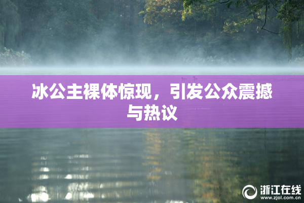 冰公主裸体惊现，引发公众震撼与热议