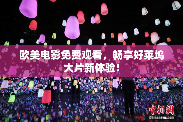 欧美电影免费观看，畅享好莱坞大片新体验！