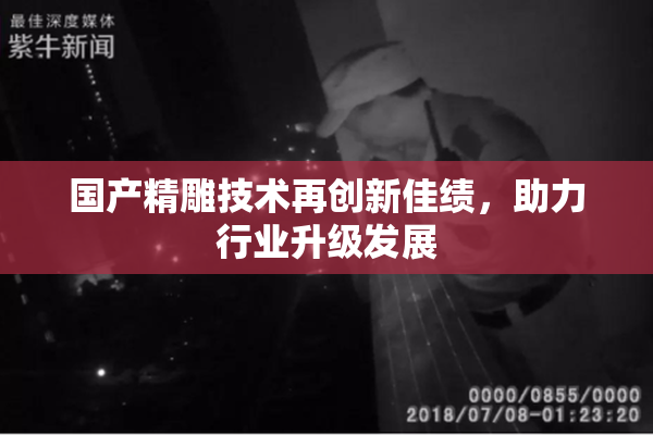 国产精雕技术再创新佳绩，助力行业升级发展