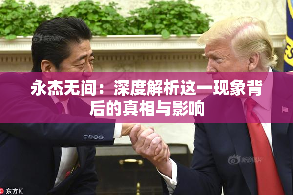 永杰无间：深度解析这一现象背后的真相与影响
