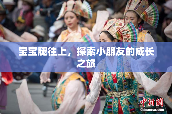 宝宝腿往上，探索小朋友的成长之旅
