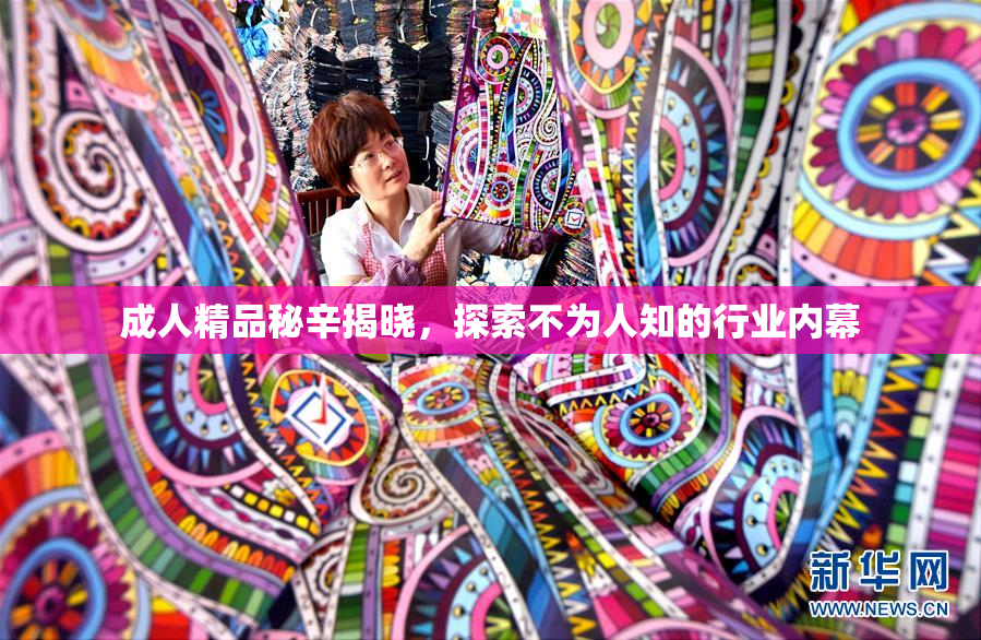 成人精品秘辛揭晓，探索不为人知的行业内幕