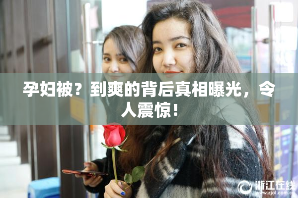 孕妇被？到爽的背后真相曝光，令人震惊！