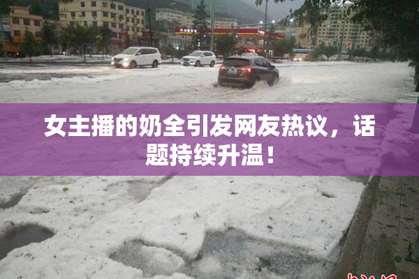 女主播的奶全引发网友热议，话题持续升温！