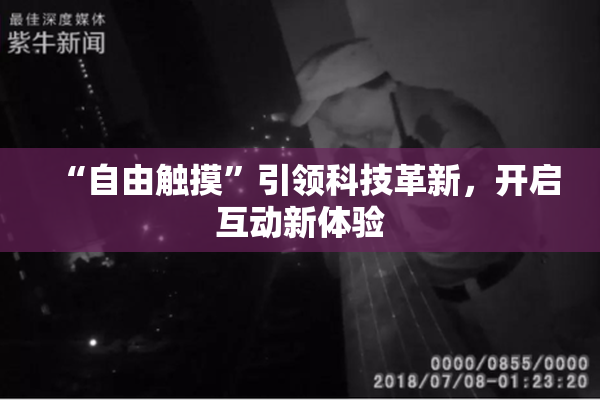 “自由触摸”引领科技革新，开启互动新体验