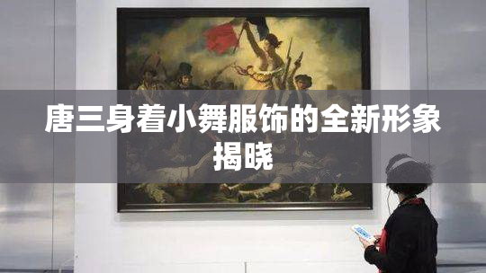 唐三身着小舞服饰的全新形象揭晓