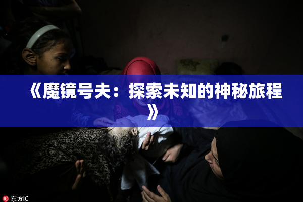 《魔镜号夫：探索未知的神秘旅程》