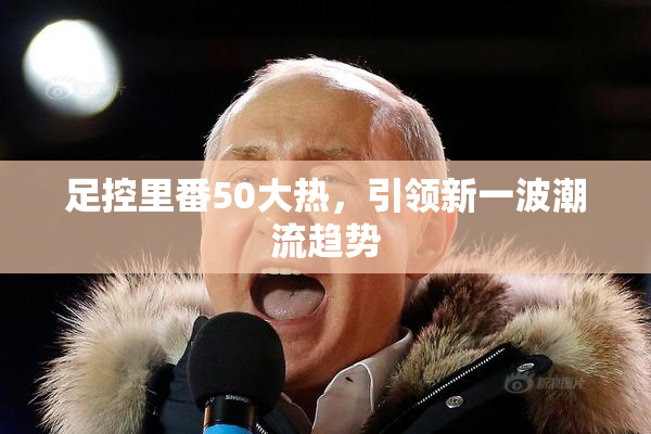 足控里番50大热，引领新一波潮流趋势