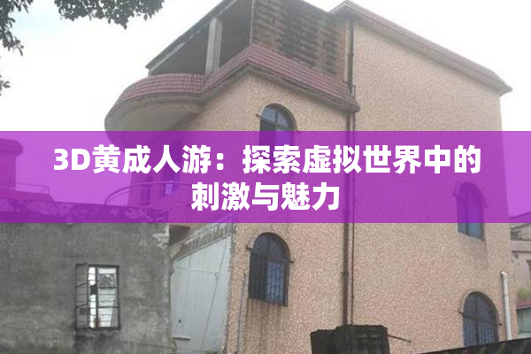 3D黄成人游：探索虚拟世界中的刺激与魅力